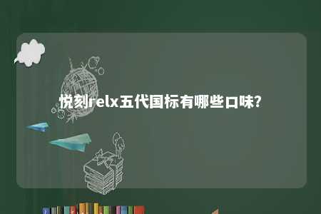 悦刻relx五代国标有哪些口味？ 